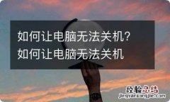 如何让电脑无法关机? 如何让电脑无法关机