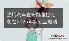 通用汽车宣布凯迪拉克将在2025年实现全电动