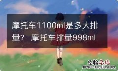 摩托车1100ml是多大排量？ 摩托车排量998ml是多大