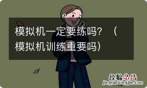 模拟机训练重要吗 模拟机一定要练吗？