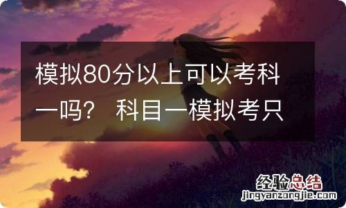模拟80分以上可以考科一吗? 科目一模拟考只能考80来分可以通过吗