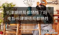 长津湖结局都牺牲了吗 电影长津湖结局都牺牲了吗