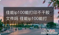 佳能ip100能打印不干胶文件吗 佳能ip100能打印不干胶文件吗