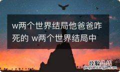 w两个世界结局他爸爸咋死的 w两个世界结局中他爸爸是咋样死的