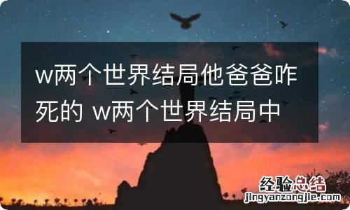 w两个世界结局他爸爸咋死的 w两个世界结局中他爸爸是咋样死的