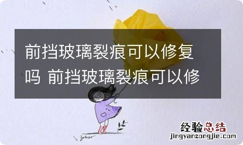 前挡玻璃裂痕可以修复吗 前挡玻璃裂痕可以修复吗视频