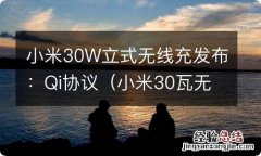 小米30瓦无线充电器评测 小米30W立式无线充发布：Qi协议