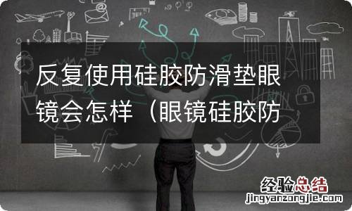 眼镜硅胶防滑鼻垫 反复使用硅胶防滑垫眼镜会怎样