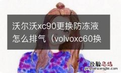 volvoxc60换防冻液怎么放气 沃尔沃xc90更换防冻液怎么排气