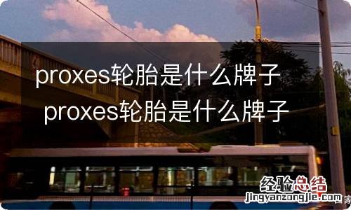 proxes轮胎是什么牌子 proxes轮胎是什么牌子轮胎