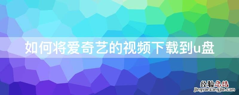 怎么将爱奇艺的视频下载到u盘 如何将爱奇艺的视频下载到u盘