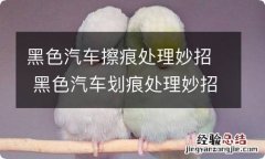 黑色汽车擦痕处理妙招 黑色汽车划痕处理妙招