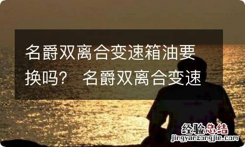 名爵双离合变速箱油要换吗？ 名爵双离合变速箱油要换吗