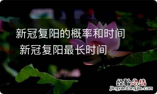 新冠复阳的概率和时间 新冠复阳最长时间