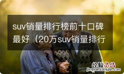 20万suv销量排行榜前十口碑最好 suv销量排行榜前十口碑最好
