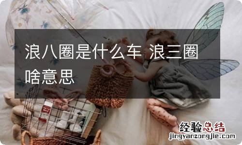 浪八圈是什么车 浪三圈啥意思
