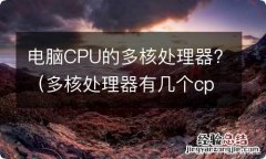 多核处理器有几个cpu 电脑CPU的多核处理器?