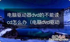 电脑dvd驱动器不工作 电脑驱动器dvd的不能读cd怎么办