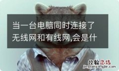 当一台电脑同时连接了无线网和有线网,会是什么结果