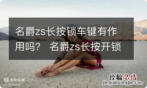 名爵zs长按锁车键有作用吗？ 名爵zs长按开锁键能降车窗吗