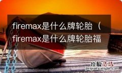 firemax是什么牌轮胎福麦斯 firemax是什么牌轮胎