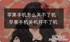 苹果手机怎么关不了机 苹果手机关机开不了机是咋回事