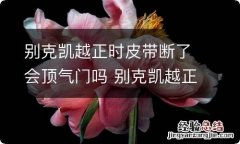 别克凯越正时皮带断了会顶气门吗 别克凯越正时皮带断了会顶气门吗怎么办