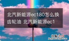 北汽新能源ec180怎么换齿轮油 北汽新能源ec180怎么换齿轮油图解