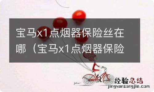 宝马x1点烟器保险丝在哪里 宝马x1点烟器保险丝在哪