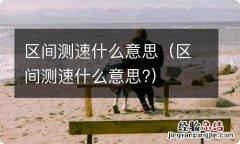 区间测速什么意思? 区间测速什么意思