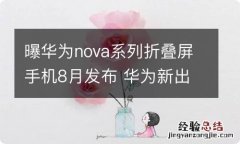 曝华为nova系列折叠屏手机8月发布 华为新出折叠屏手机