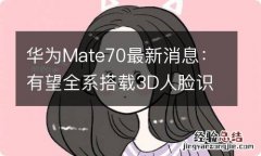 华为Mate70最新消息：有望全系搭载3D人脸识别