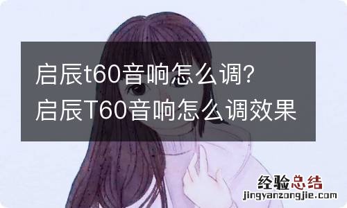 启辰t60音响怎么调？ 启辰T60音响怎么调效果好