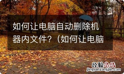 如何让电脑自动删除机器内文件数据 如何让电脑自动删除机器内文件?