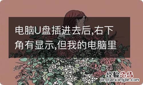 电脑U盘插进去后,右下角有显示,但我的电脑里面没有图标