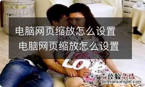 电脑网页缩放怎么设置 电脑网页缩放怎么设置快捷键