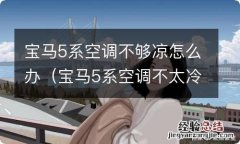 宝马5系空调不太冷怎么回事 宝马5系空调不够凉怎么办