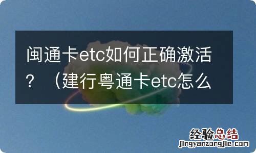 建行粤通卡etc怎么激活 闽通卡etc如何正确激活？