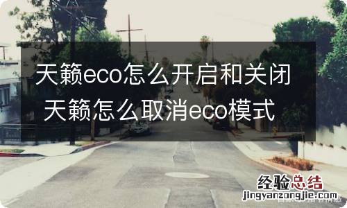 天籁eco怎么开启和关闭 天籁怎么取消eco模式