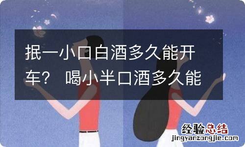 抿一小口白酒多久能开车？ 喝小半口酒多久能开车