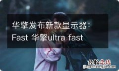 华擎发布新款显示器：Fast 华擎ultra fast