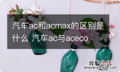 汽车ac和acmax的区别是什么 汽车ac与aceco