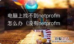 没有netprofm怎么办 电脑上找不到netprofm怎么办