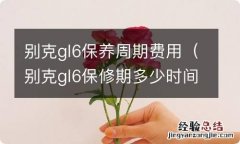 别克gl6保修期多少时间 别克gl6保养周期费用