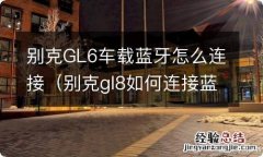 别克gl8如何连接蓝牙 别克GL6车载蓝牙怎么连接