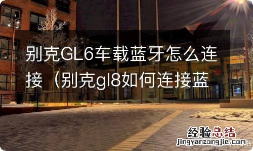 别克gl8如何连接蓝牙 别克GL6车载蓝牙怎么连接