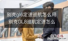 别克gl6定速巡航怎么用 别克GL8巡航定速怎么用