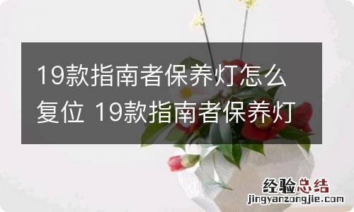 19款指南者保养灯怎么复位 19款指南者保养灯归零手动方法