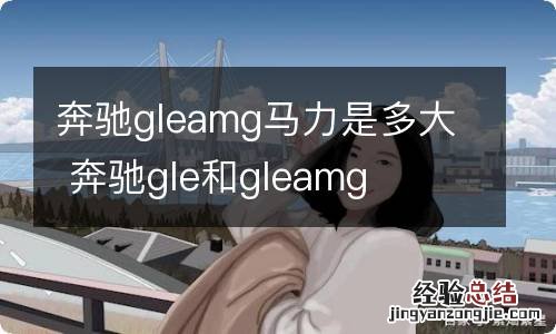 奔驰gleamg马力是多大 奔驰gle和gleamg