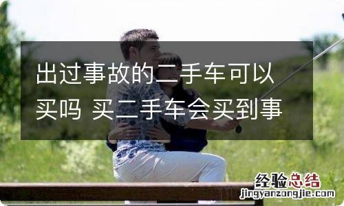 出过事故的二手车可以买吗 买二手车会买到事故车吗